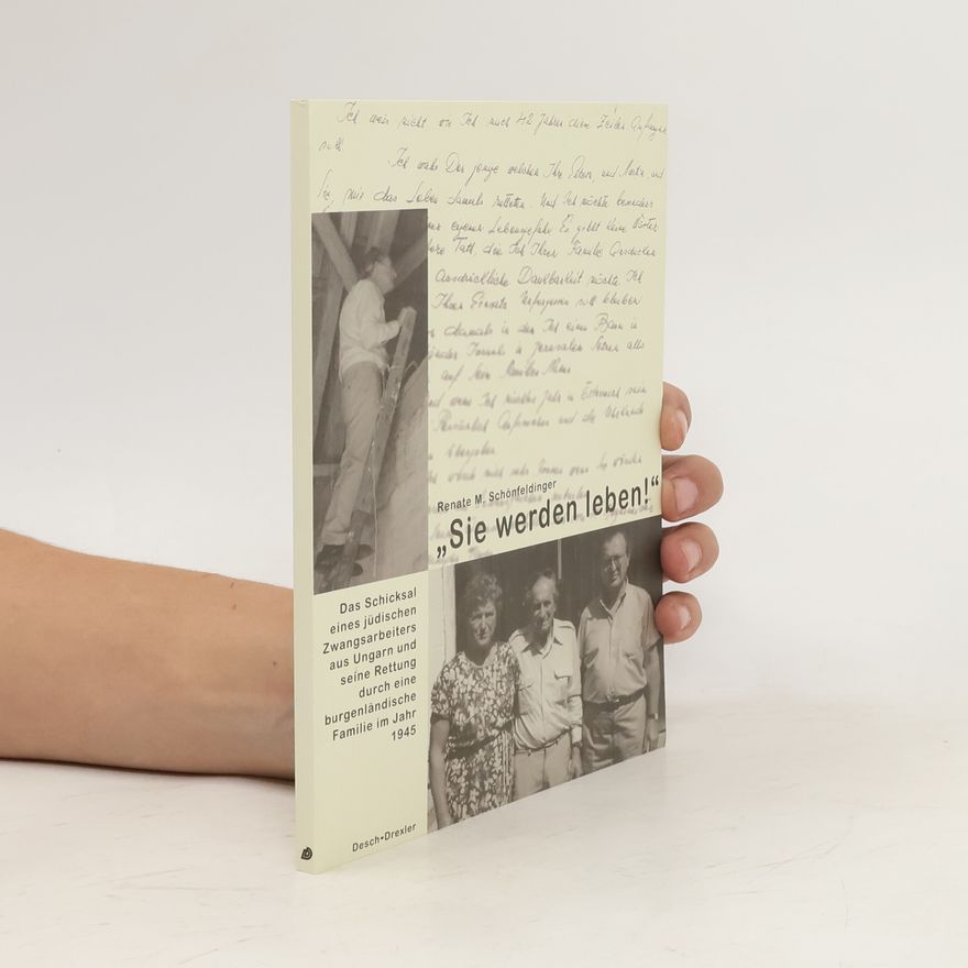 Renate M Schönfeldinger Sie werden leben. Schicksal eines jüdischen Zwangsarbeiters aus Ungarn und seine Rettung durch eine burgenländische Familie im Jahr 1945