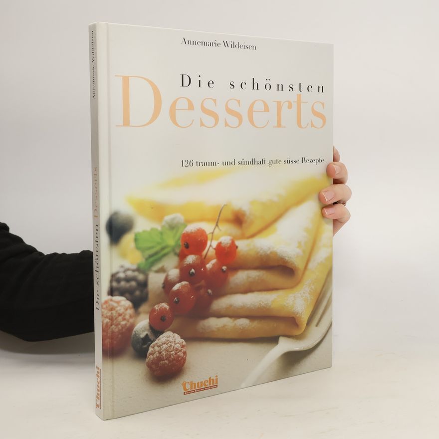 Annemarie Wildeisen Die schönsten Desserts. 126 traum- und sündhaft gute süsse Rezepte