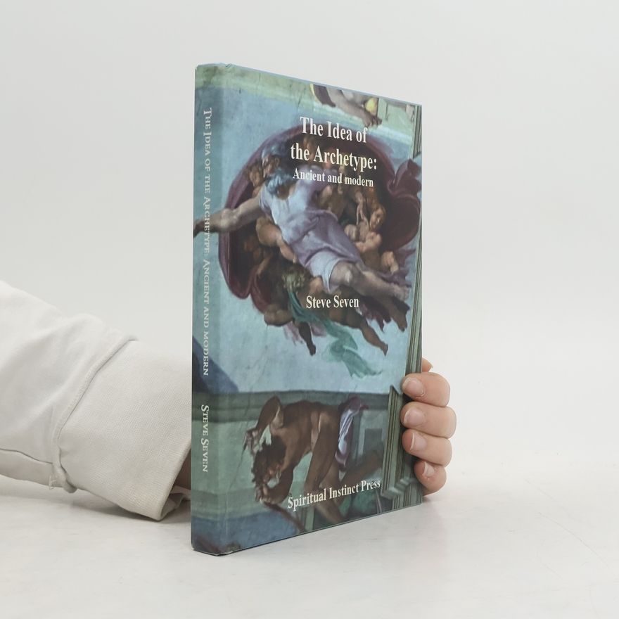 Steve Seven The Idea of the Archetype: Ancient and Modern