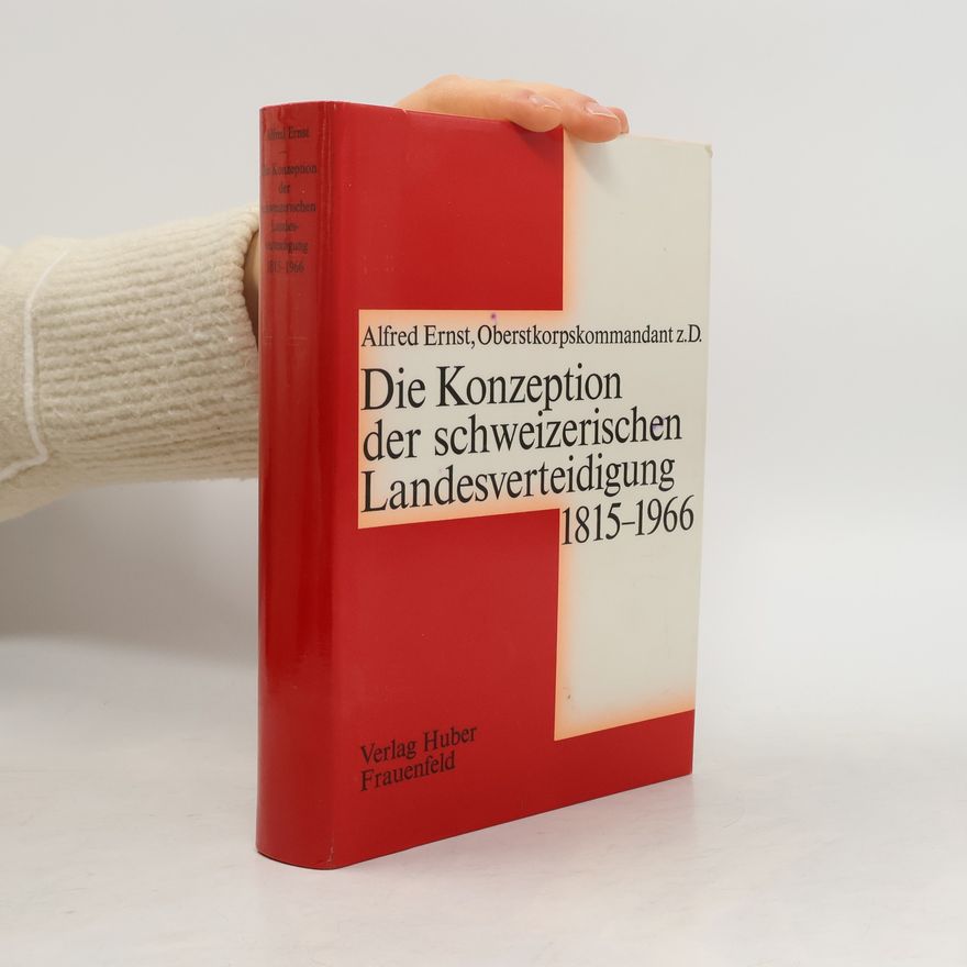 Alfred Ernst Die Konzeption der schweizerischen Landesverteidigung, 1815 bis 1966
