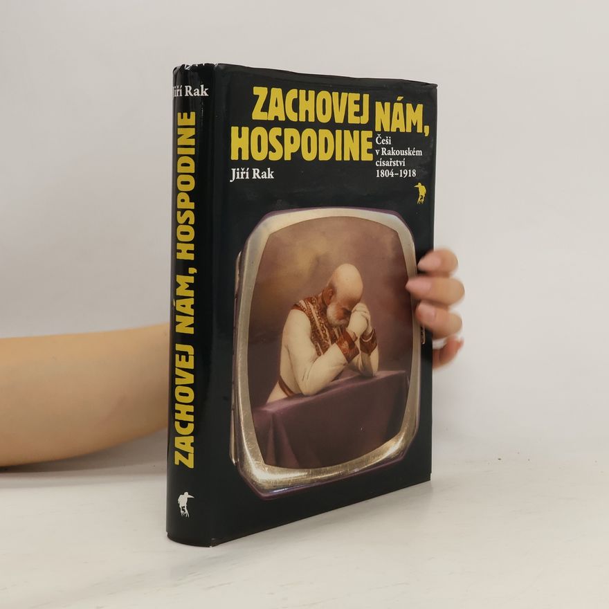 Jiří Rak Zachovej nám, Hospodine: Češi v Rakouském císařství 1804–1918