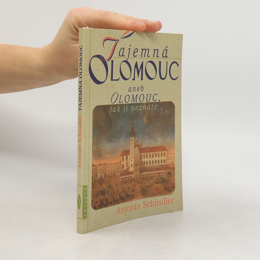 Antonín Schindler Tajemná Olomouc aneb Olomouc, jak ji neznáte
