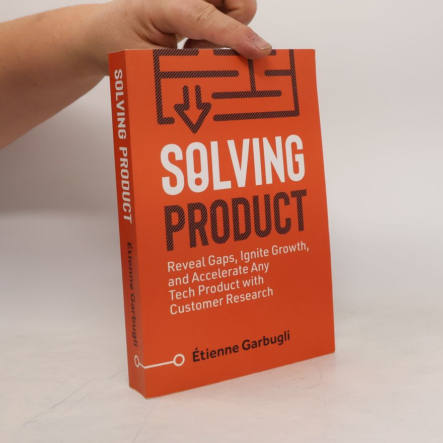 Étienne Garbugli Solving Product: Reveal Gaps, Ignite Growth, and Accelerate Any Tech Product with Customer Research