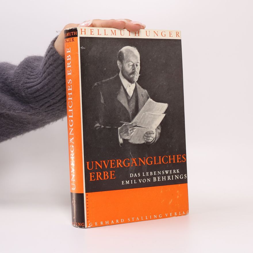 Hellmuth Unger Unvergängliches Erbe. Das Lebenswerk Emil von Behrings