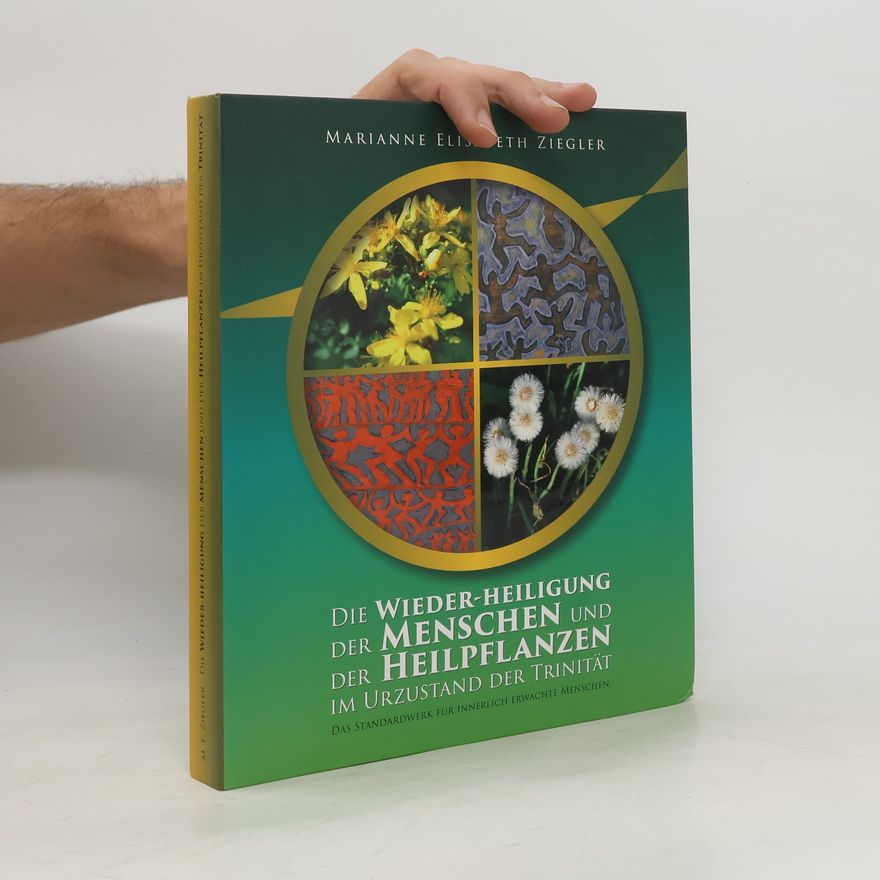 Marianne Elisabeth Ziegler Die Wieder-Heiligung der Menschen und der Heilpflanzen im Ur-Zustand der warhaftigen Trinität