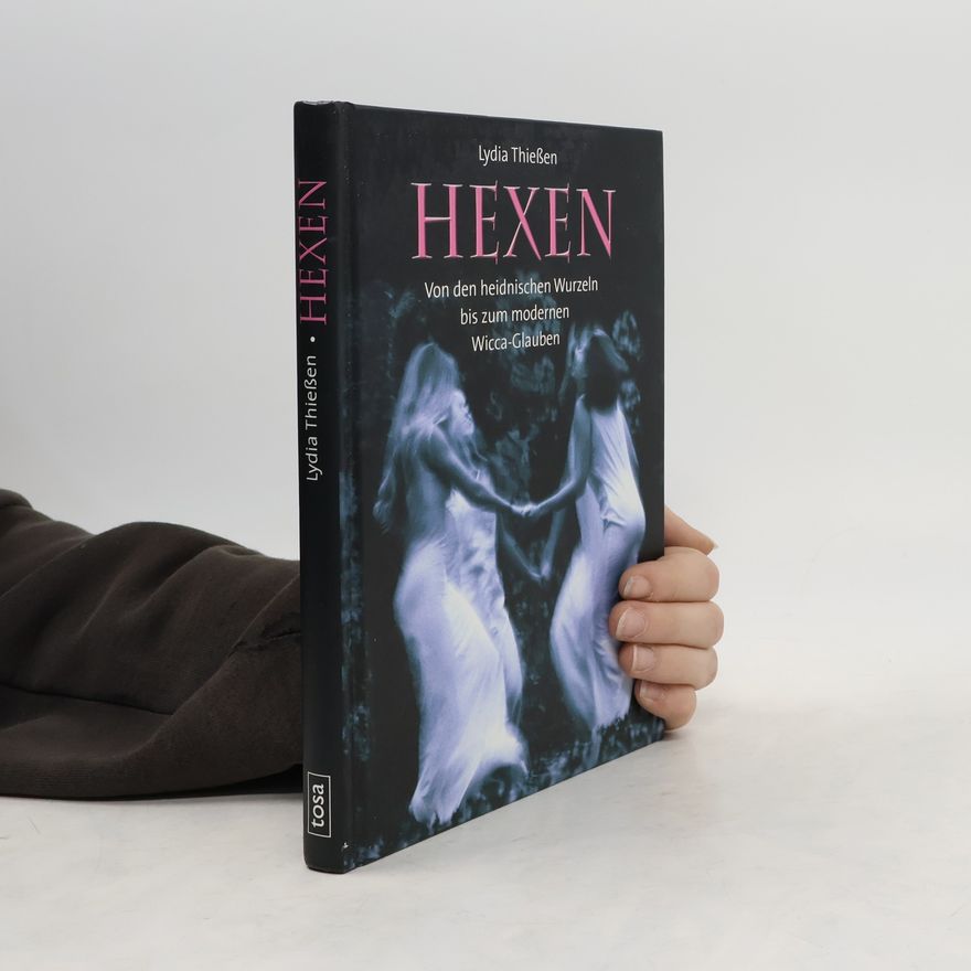 Lydia Thießen Hexen. Von den heidnischen Wurzeln bis zum modernen Wicca-Glauben