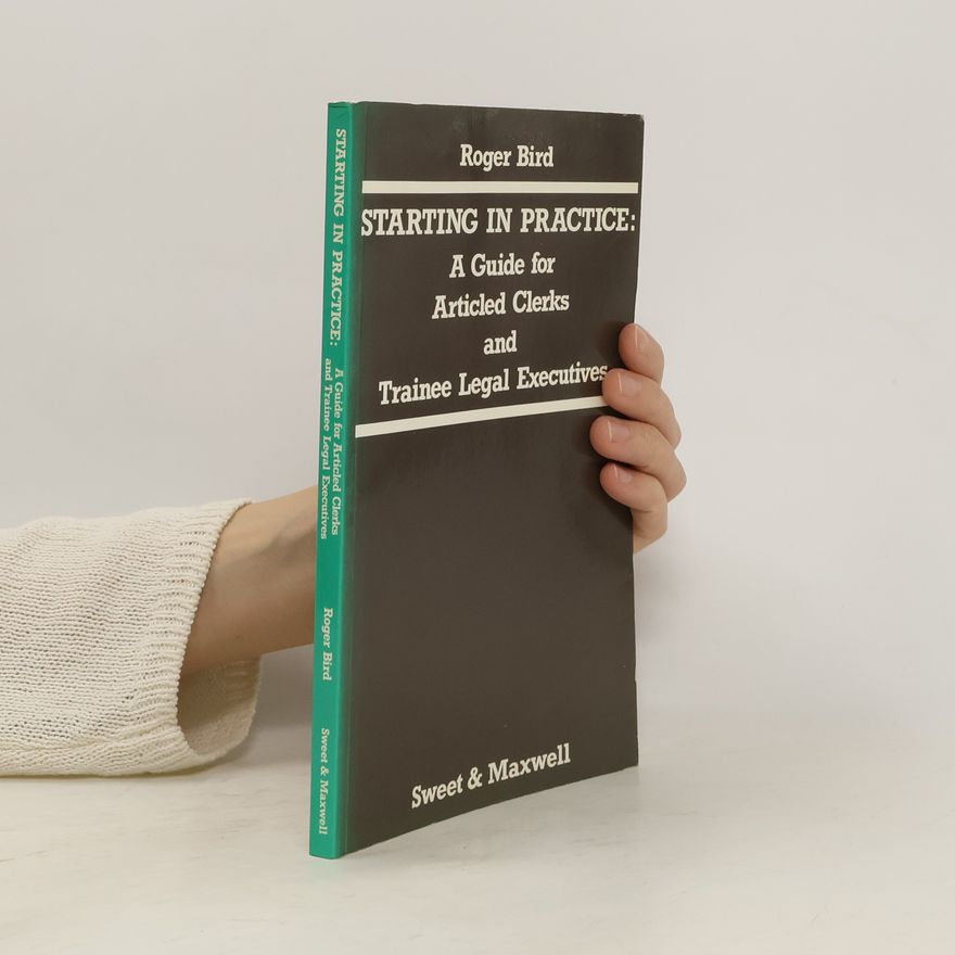 Roger Bird Starting in Practice. A Guide for Articled Clerks and Trainee Legal Executives