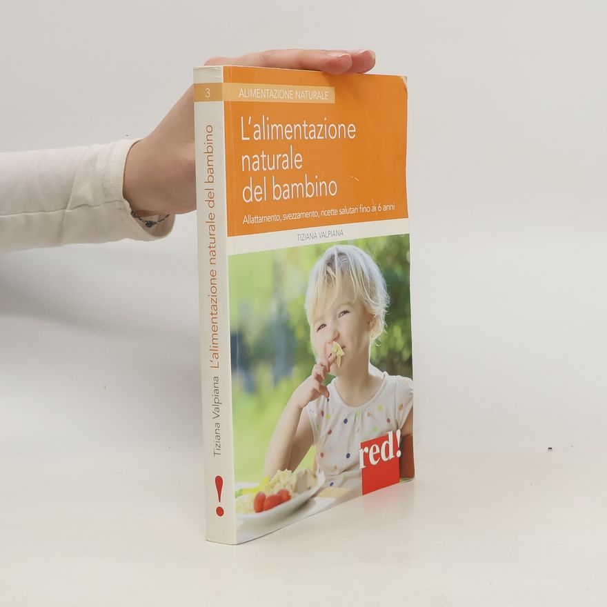 Tiziana Valpiana L'alimentazione naturale del bambino. Allattamento, svezzamento, ricette salutari fino ai 6 anni.