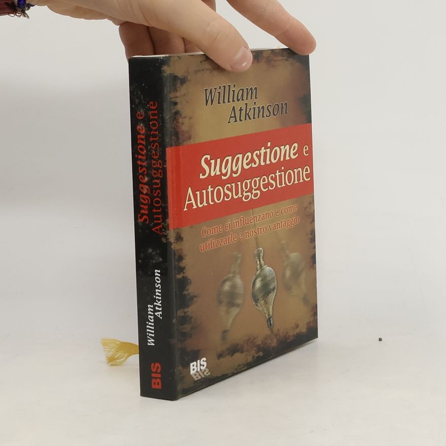 William W. Atkinson Suggestione e autosuggestione. Come ci influenzano e come utilizzarle a nostro vantaggio