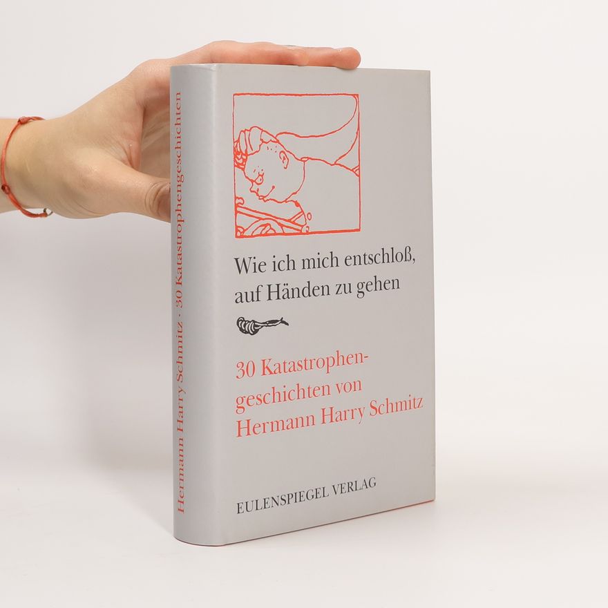 Hermann Harry Schmitz Wie ich mich entschloss, auf Händen zu gehen