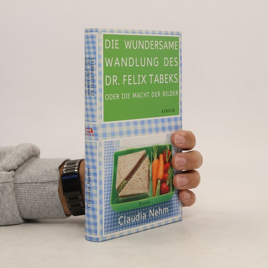 Claudia Nehm Die wundersame Wandlung des Dr. Felix Tabeks oder die Macht der Bilder