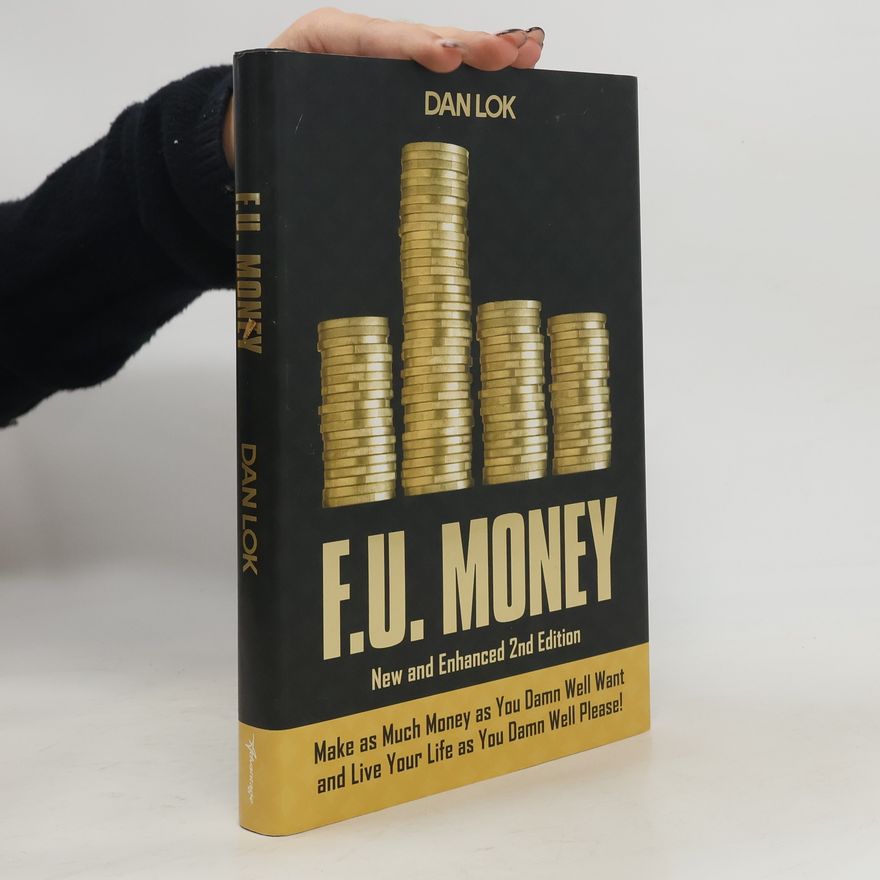Dan 'The Man' Lok F.U. Money: Make as Much Money as You Want and Live Your Life as You Damn Well Please!
