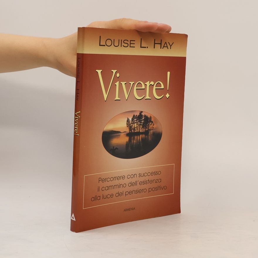 Louise Lynn Hay Vivere! Percorrere con successo il cammino dell'esistenza alla luce del pensiero positivo