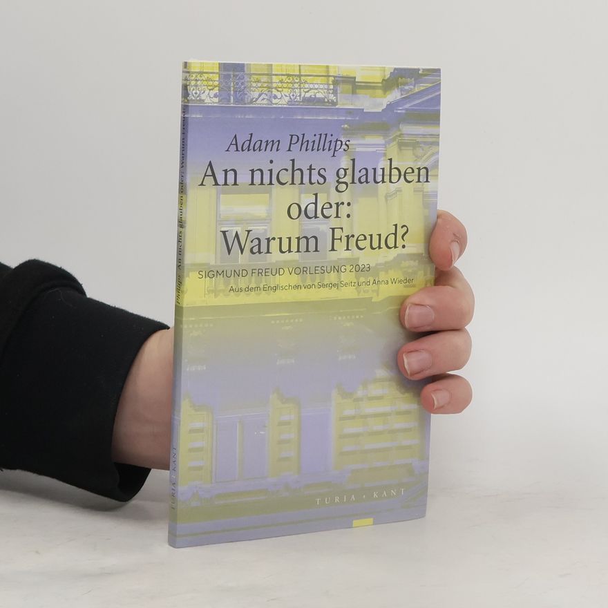 Adam Phillips An nichts glauben oder: Warum Freud?