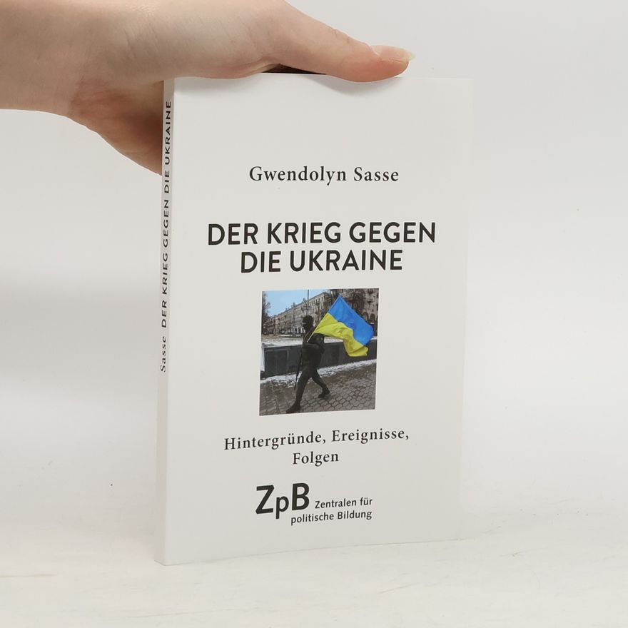 Gwendolyn Sasse Der Krieg gegen die Ukraine: Hintergründe, Ereignisse, Folgen