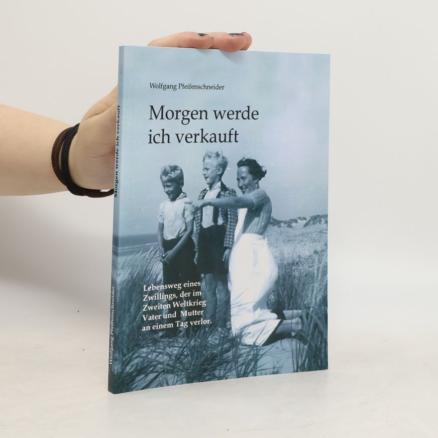 Wolfgang Pfeifenschneider Morgen werde ich verkauft. Lebensweg eines Zwillings, der im Zweiten Weltkrieg Vater und Mutter an einem Tag verlor