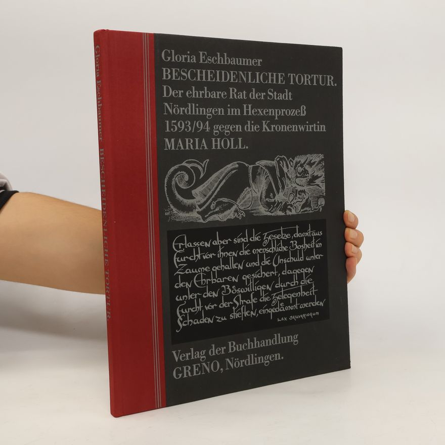 Gloria Ru del Eschbaumer Bescheidenliche Tortur. Der ehrbare Rat der Stadt Nördlingen im Hexenprozess 1593/94 gegen die Kronenwirtin Maria Holl