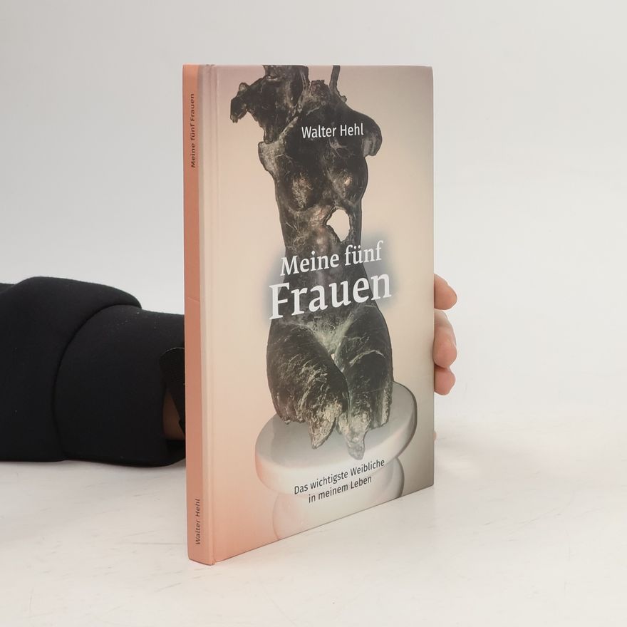 Walter Hehl Meine fünf Frauen. Das wichtigste Weibliche in meinem Leben