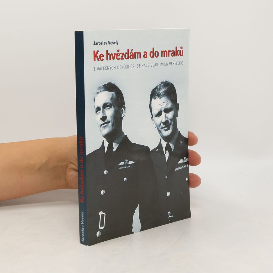 Jaroslav Veselý Ke hvězdám a do mraků: Z válečných deníků čs. stíhače Vlastimila Veselého