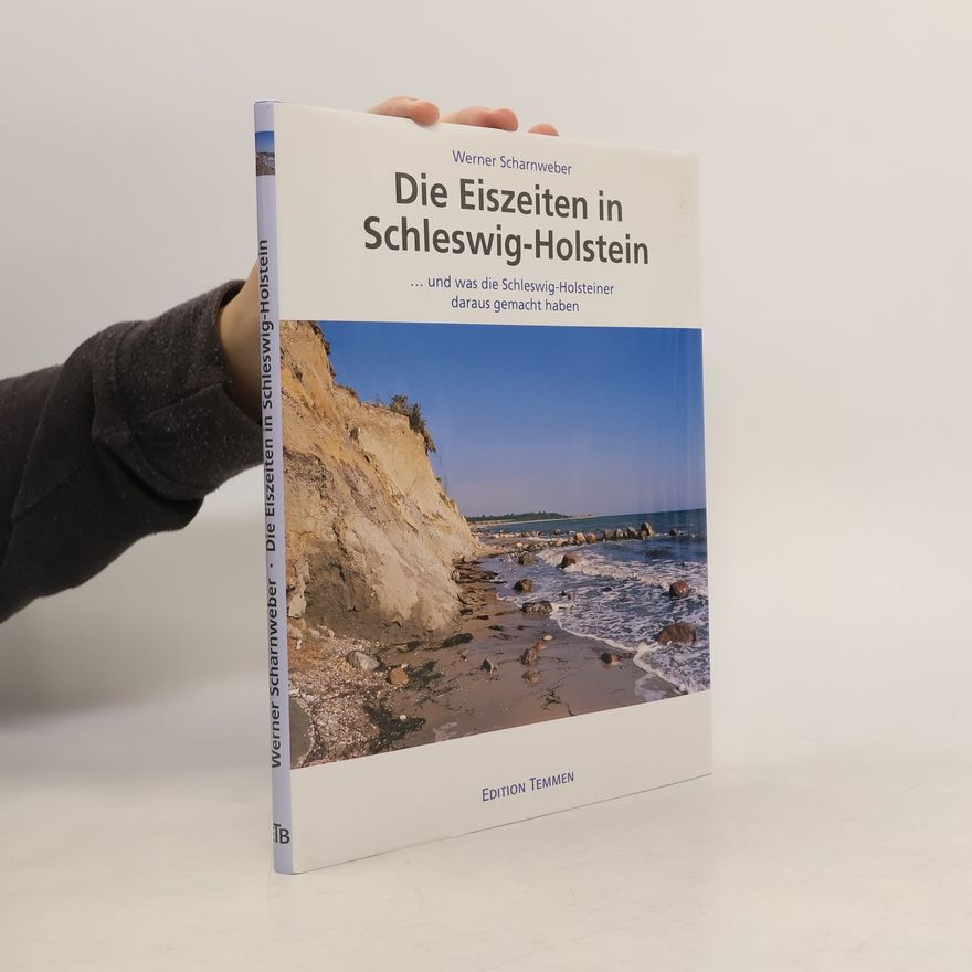Werner Scharnweber Die Eiszeiten in Schleswig-Holstein ... und was die Schleswig-Holsteiner daraus gemacht haben
