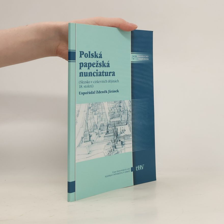 Zdeněk Jirásek Polská papežská nunciatura v Opavě - Slezsko v církevních dějinách 18. století