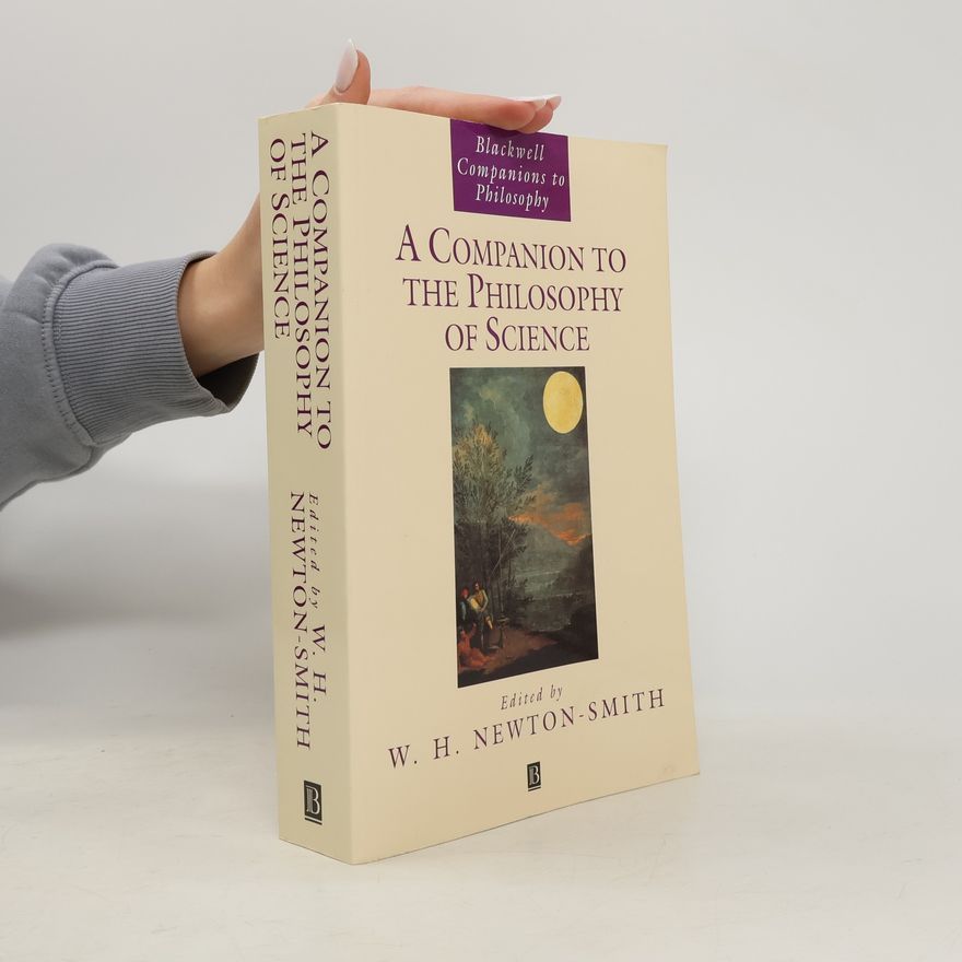 William H. Newton-Smith Blackwell Companions to Philosophy: A Companion to the Philosophy of Science