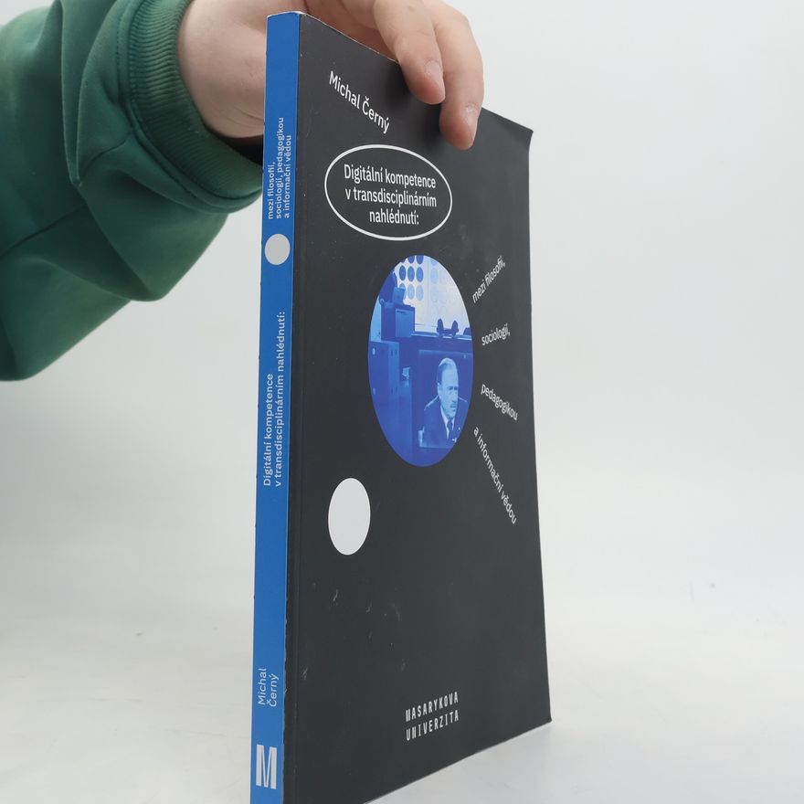 Michal Černý Digitální kompetence v transdisciplinárním nahlédnutí: Mezi filosofií, sociologií, pedagogikou a informační vědou