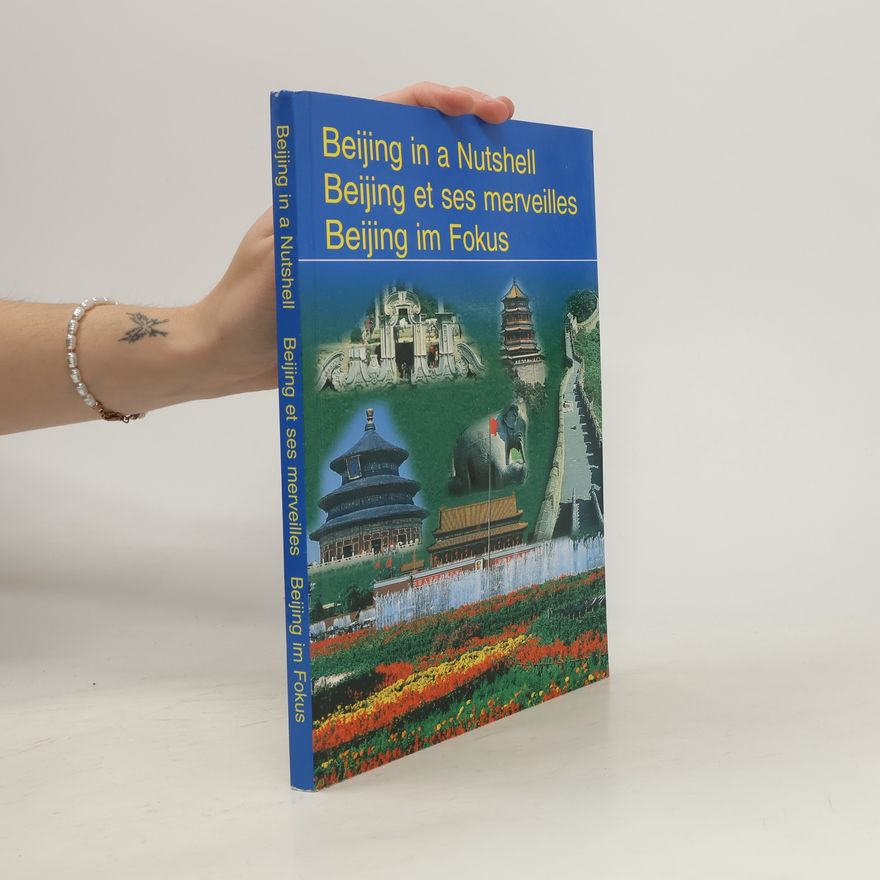 Various authors Beijing in a Nutshell. Beijing et ses merveilles. Beijing im Fokus