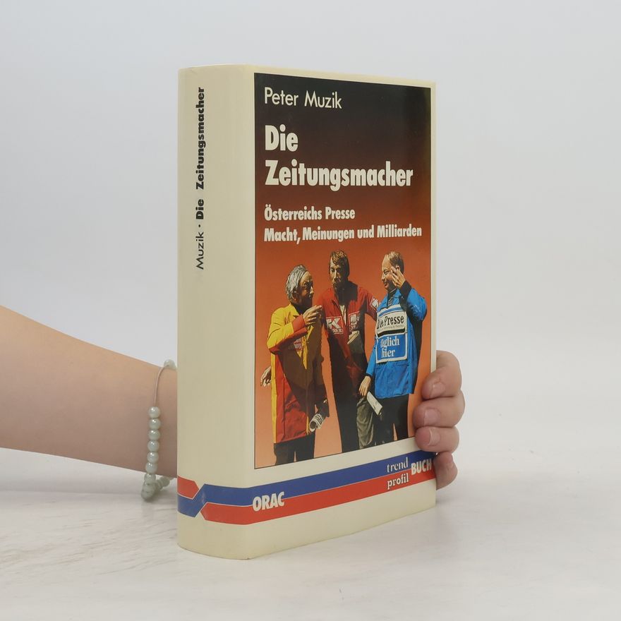 Peter Mužík Die Zeitungsmacher. Österreichs Presse. Macht, Meinungen, Milliarden