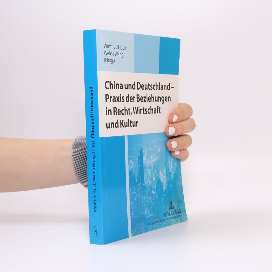 Winfried Huck China und Deutschland - Praxis der Beziehungen in Recht, Wirtschaft und Kultur