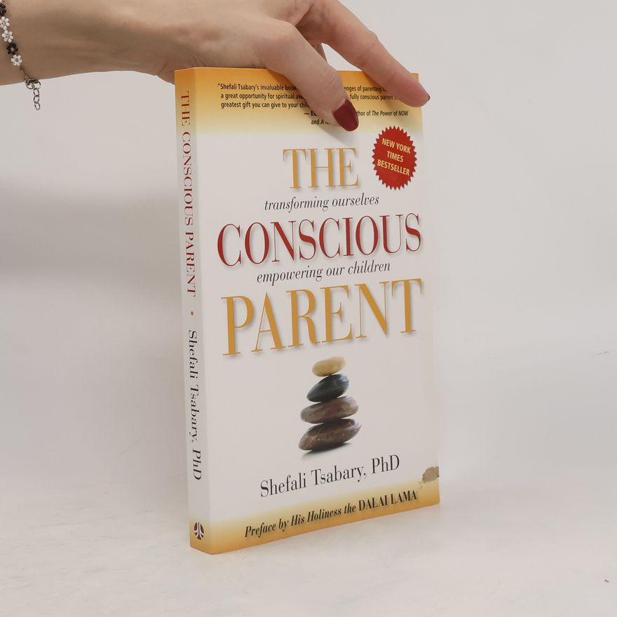 Shefali Tsabary The conscious parent : transforming ourselves, empowering our children
