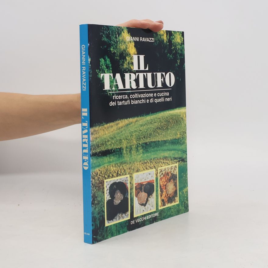 Gianni Ravazzi Il Tartufo. Ricerca, coltivazione e cucina dei tartufi bianchi e di quelli neri