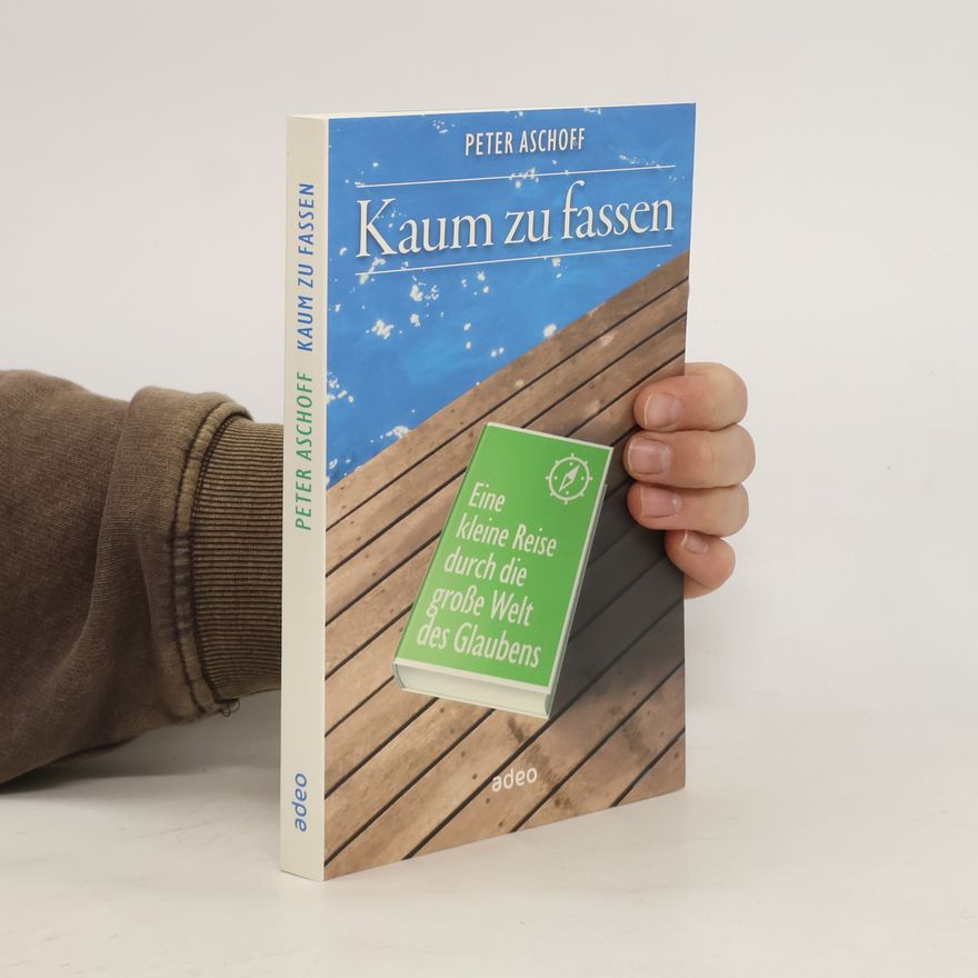 Peter Aschoff Kaum zu fassen. Eine kleine Reise durch die große Welt des Glaubens.