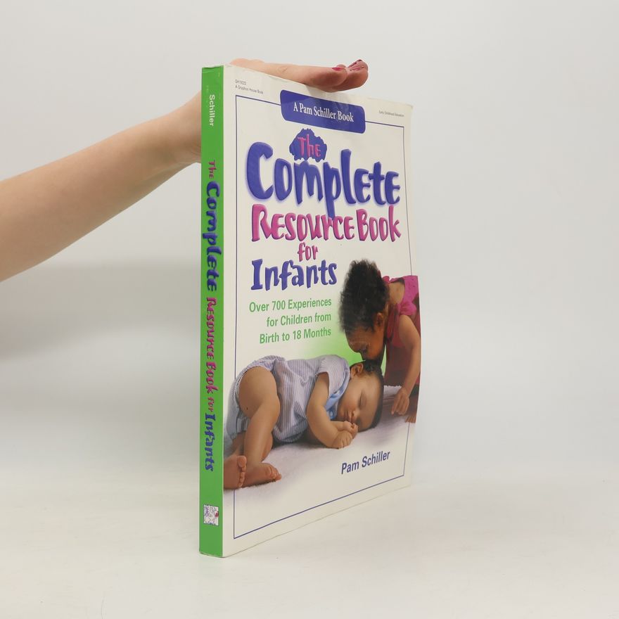 Pam Schiller The Complete Resource Book for Infants: Over 700 Experiences for Children from Birth to 18 Months