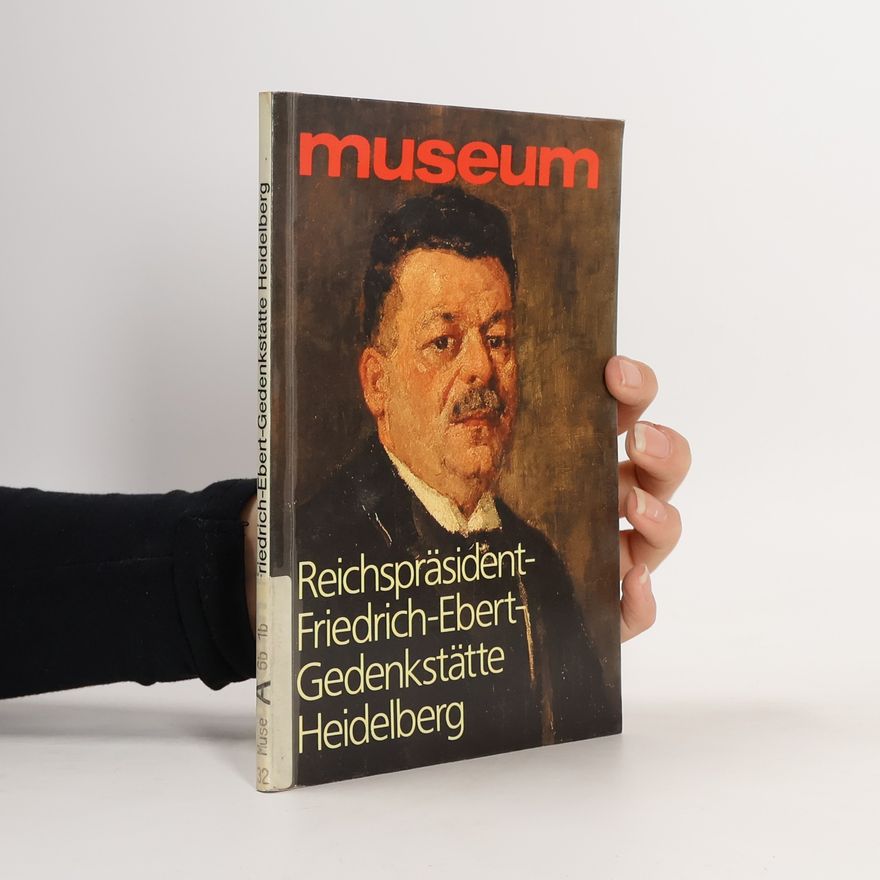 Autorenkollektiv Museum. Reichspräsident-Friedrich-Ebert-Gedenkstätte Heidelberg