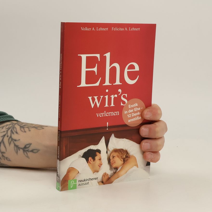 Felicitas A. Lehnert Ehe wir's verlernen. Erotik in der Ehe - 12 Denkanstöße