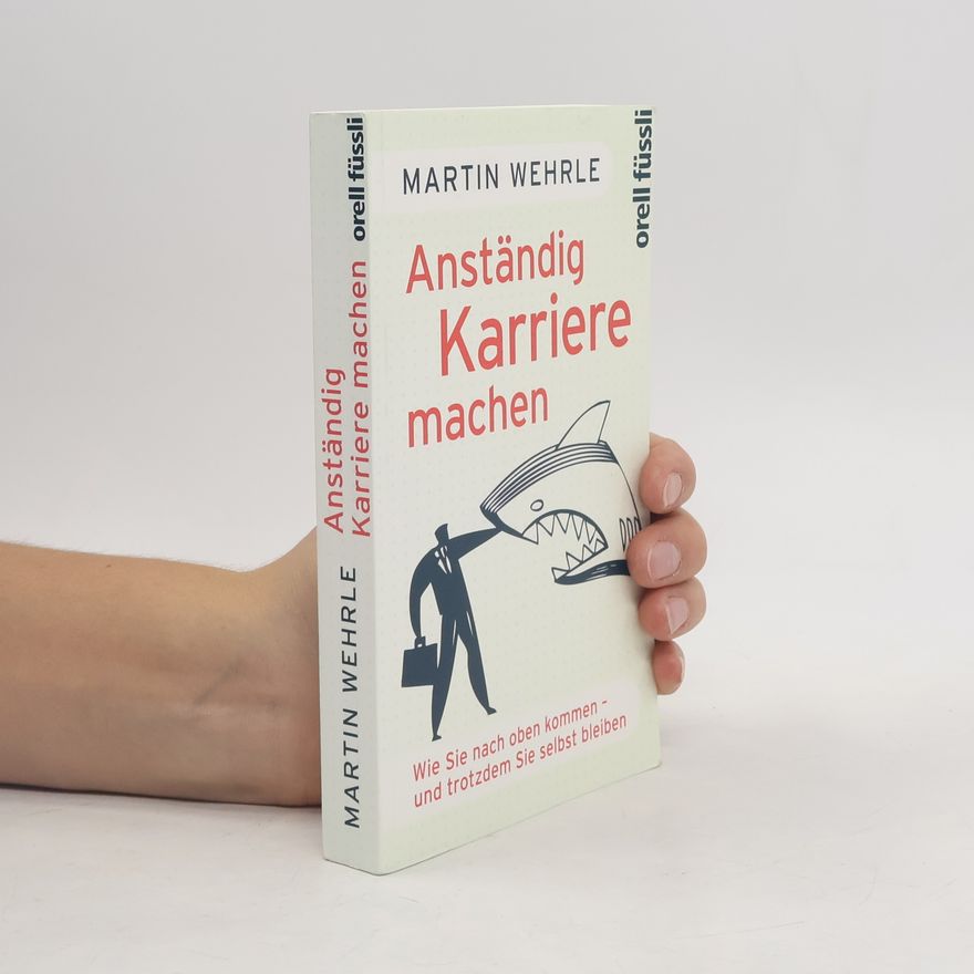 Martin Wehrle Anständig Karriere machen. Wie Sie nach oben kommen - und trotzdem Sie selbst bleiben