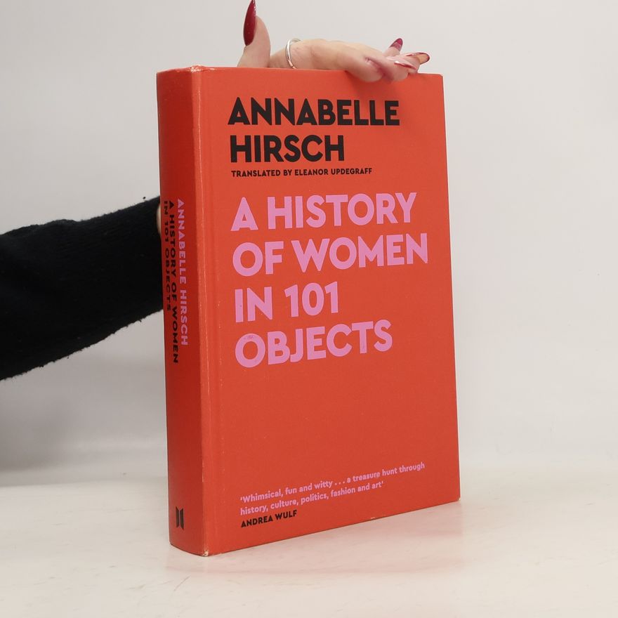 Annabelle Hirsch A History of Women in 101 Objects