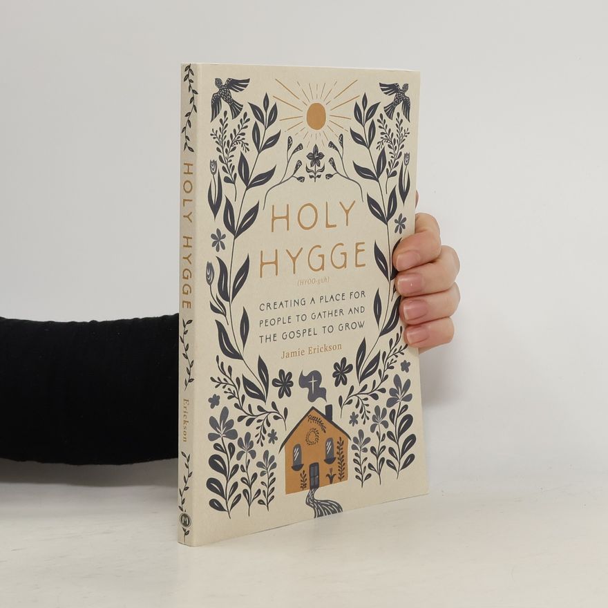 Jamie Erickson Holy Hygge: Creating a Place for People to Gather and the Gospel to Grow