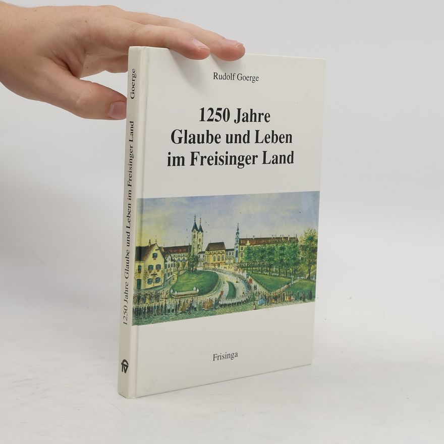 Rudolf Goerge 1250 Jahre Glaube und Leben im Freisinger Land