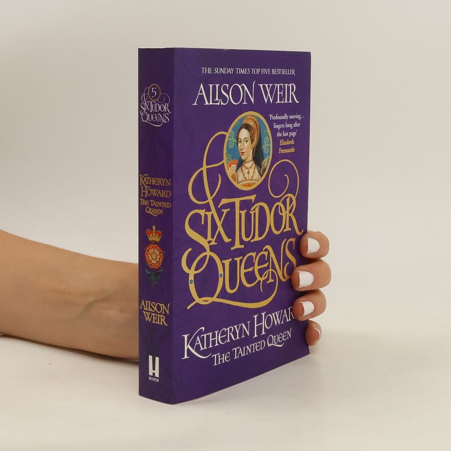 Alison Weir Six Tudor Queens 5: Katheryn Howard, The Tainted Queen