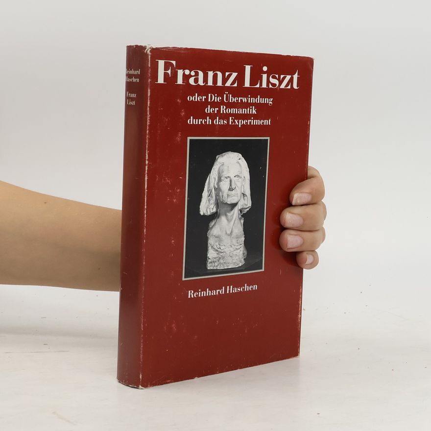 Reinhard Haschen Franz Liszt oder die Überwindung der Romantik durch das Experiment
