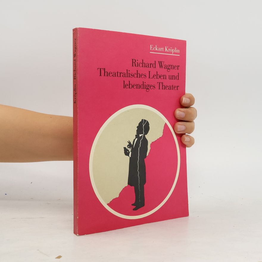 Eckart Kröplin Richard Wagner, theatralisches Leben und lebendiges Theater