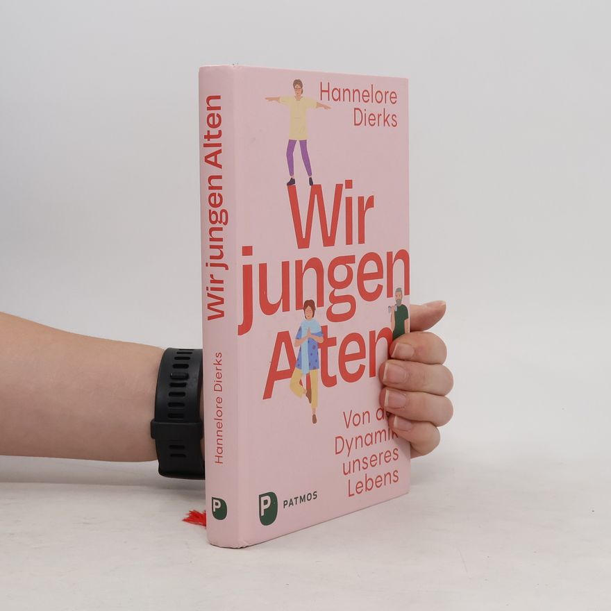 Hannelore Dierks Wir jungen Alten. Von der Dynamik unseres Lebens