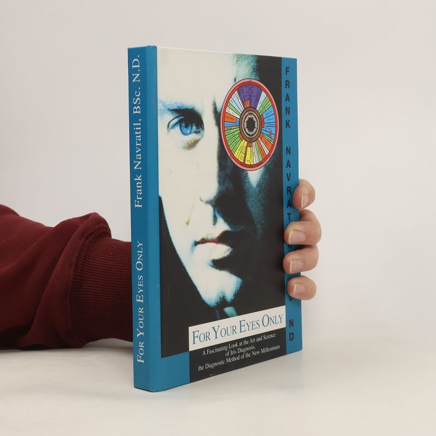 Frank Navrátil For Your Eyes Only : a Fascinating Look at the Art and Science of Iris Diagnosis, the Diagnostic Method of the New Millennium