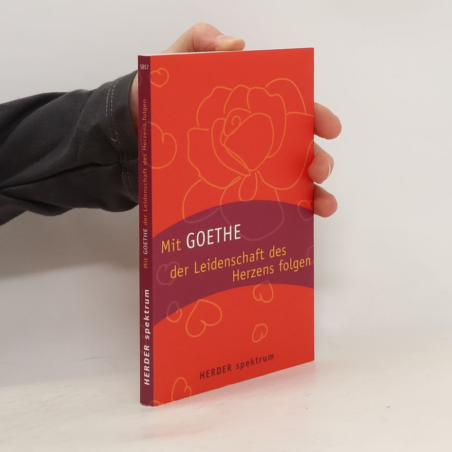 Johann Wolfgang von Goethe Mit Goethe der Leidenschaft des Herzens folgen