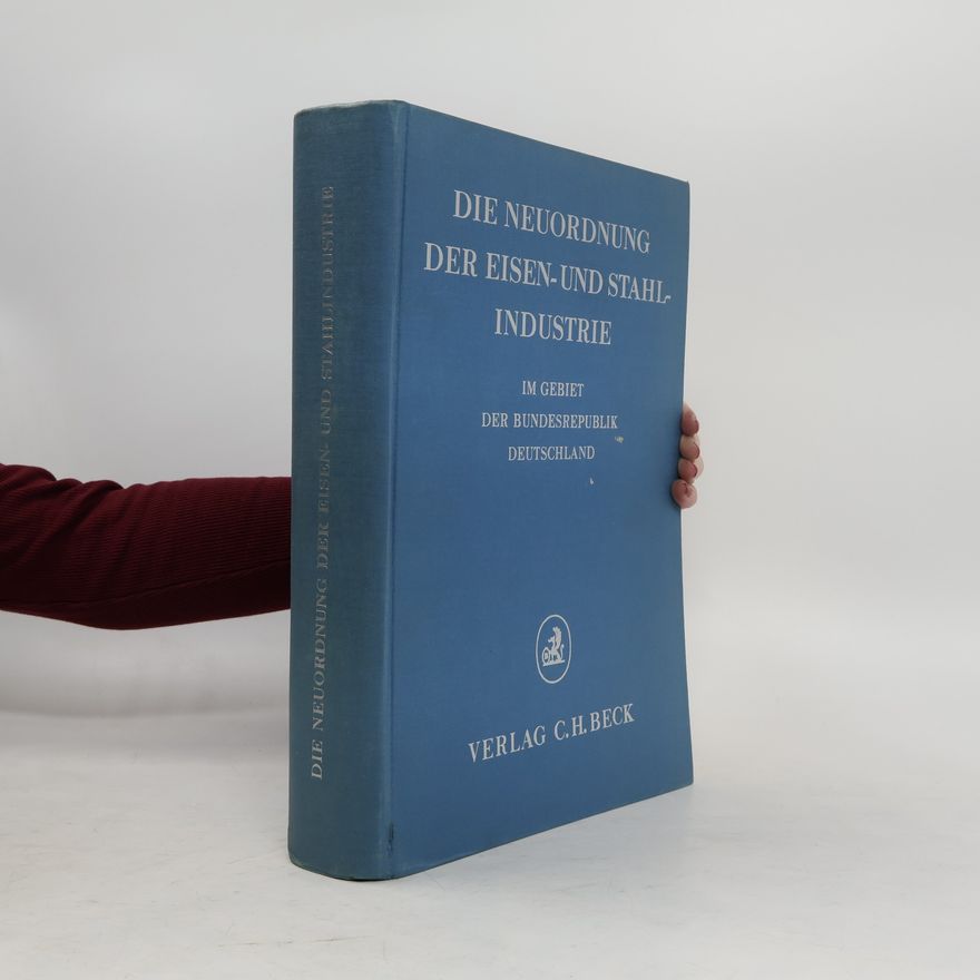Autorenkollektiv Die Neuordnung der Eisen- und Stahlindustrie im Gebiet der Bundesrepublik Deutschland