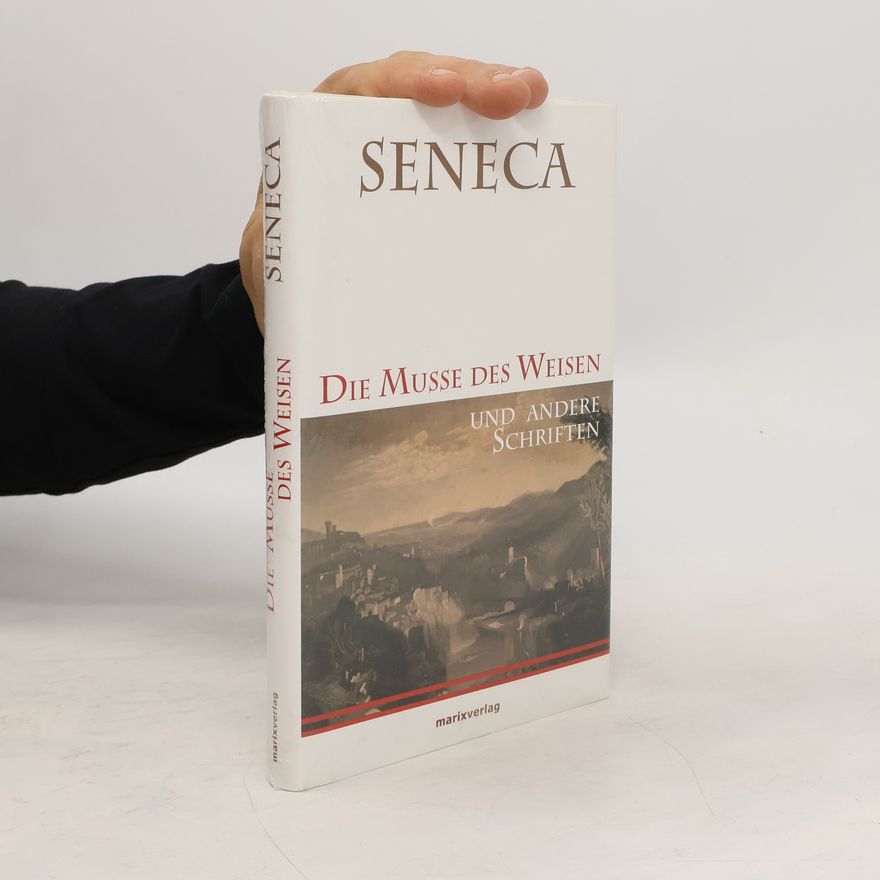 Lucius Annaeus Seneca Die Muße des Weisen und andere Schriften