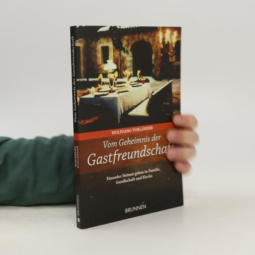 Wolfgang Vorländer Vom Geheimnis der Gastfreundschaft. Einander Heimat geben in Familie, Gesellschaft und Kirche
