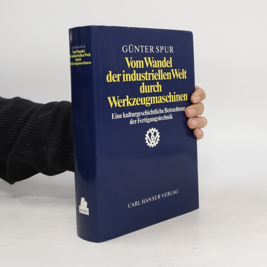 Günter Spur Vom Wandel der industriellen Welt durch Werkzeugmaschinen